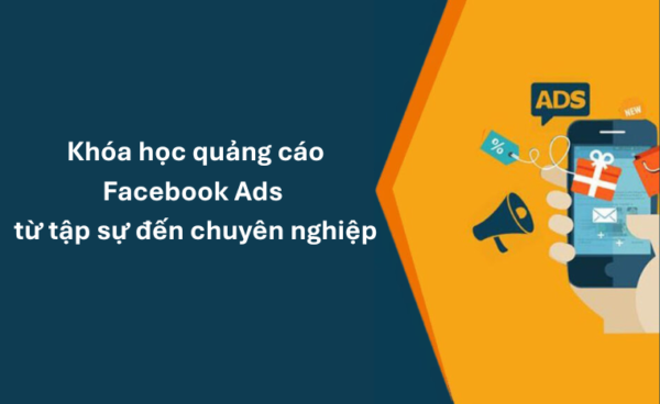 Khóa học quảng cáo Facebook Ads từ tập sự đến chuyên nghiệp